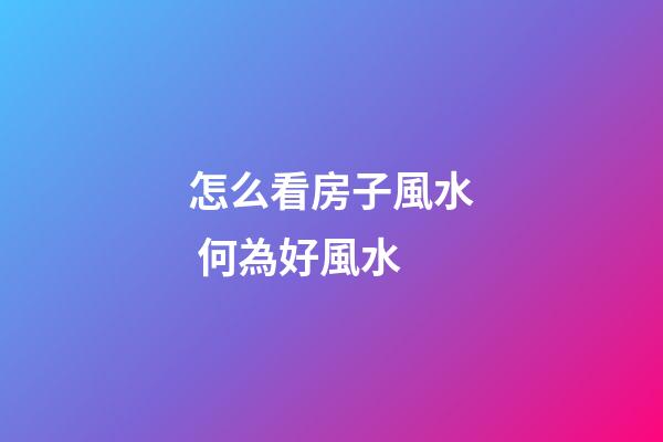 怎么看房子風水 何為好風水